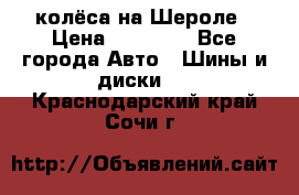 колёса на Шероле › Цена ­ 10 000 - Все города Авто » Шины и диски   . Краснодарский край,Сочи г.